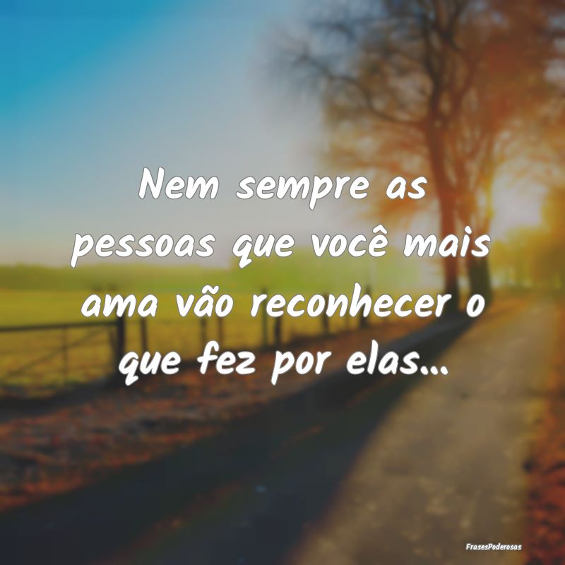 Nem sempre as pessoas que você mais ama vão reco...