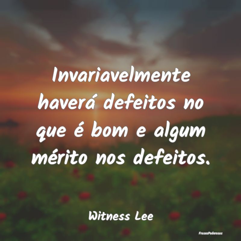 Invariavelmente haverá defeitos no que é bom e a...
