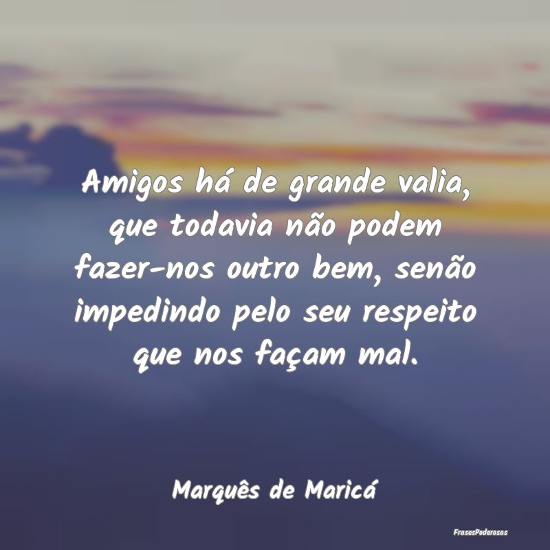 Amigos há de grande valia, que todavia não podem... Amigos há de grande valia, que todavia não podem...