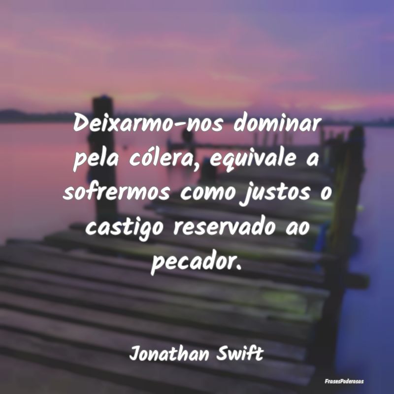 Deixarmo-nos dominar pela cólera, equivale a sofr... Deixarmo-nos dominar pela cólera, equivale a sofr...