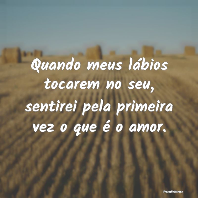 Quando meus lábios tocarem no seu, sentirei pela ...