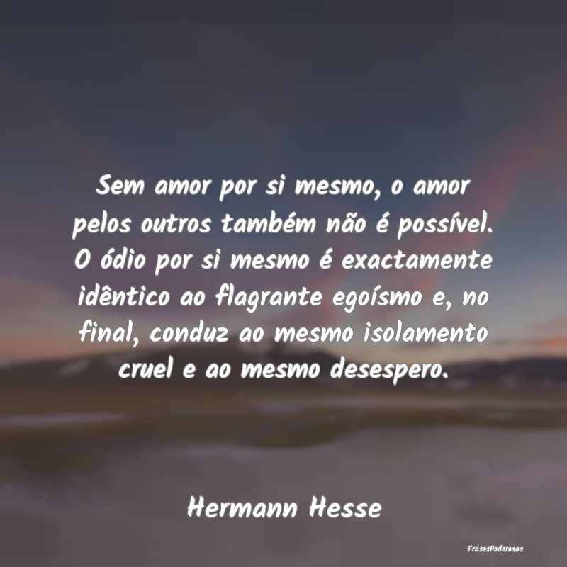 Sem amor por si mesmo, o amor pelos outros também... Sem amor por si mesmo, o amor pelos outros também...