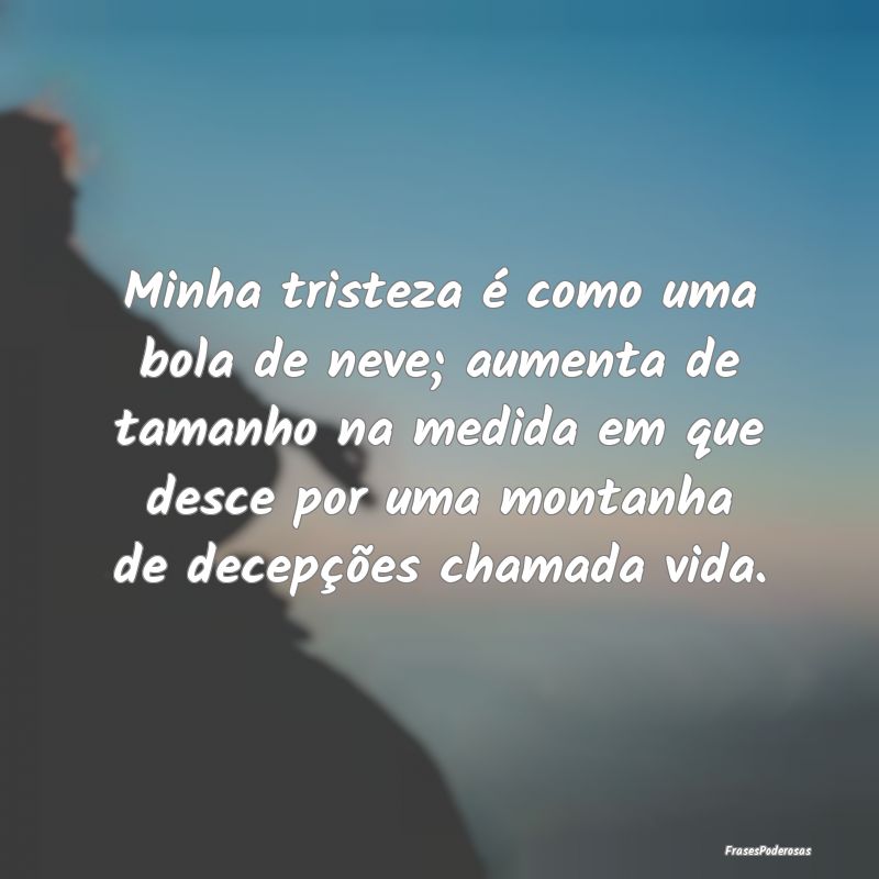 Minha tristeza é como uma bola de neve; aumenta d... Minha tristeza é como uma bola de neve; aumenta d...