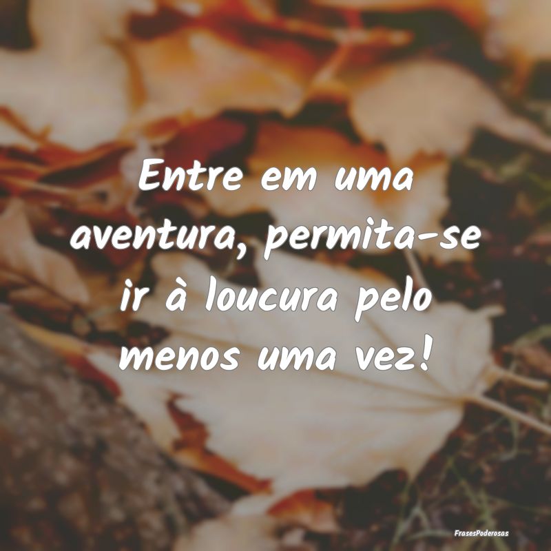 Entre em uma aventura, permita-se ir à loucura pe...