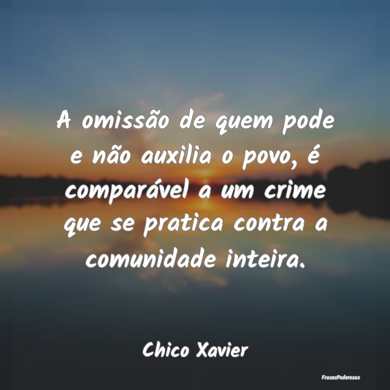 A omissão de quem pode e não auxilia o povo, é ... A omissão de quem pode e não auxilia o povo, é ...