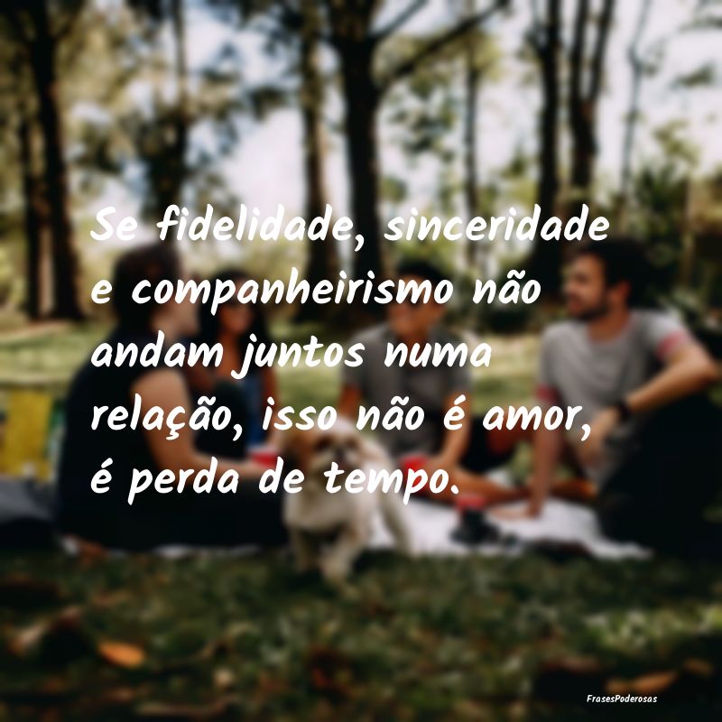 Se fidelidade, sinceridade e companheirismo não a... Se fidelidade, sinceridade e companheirismo não a...