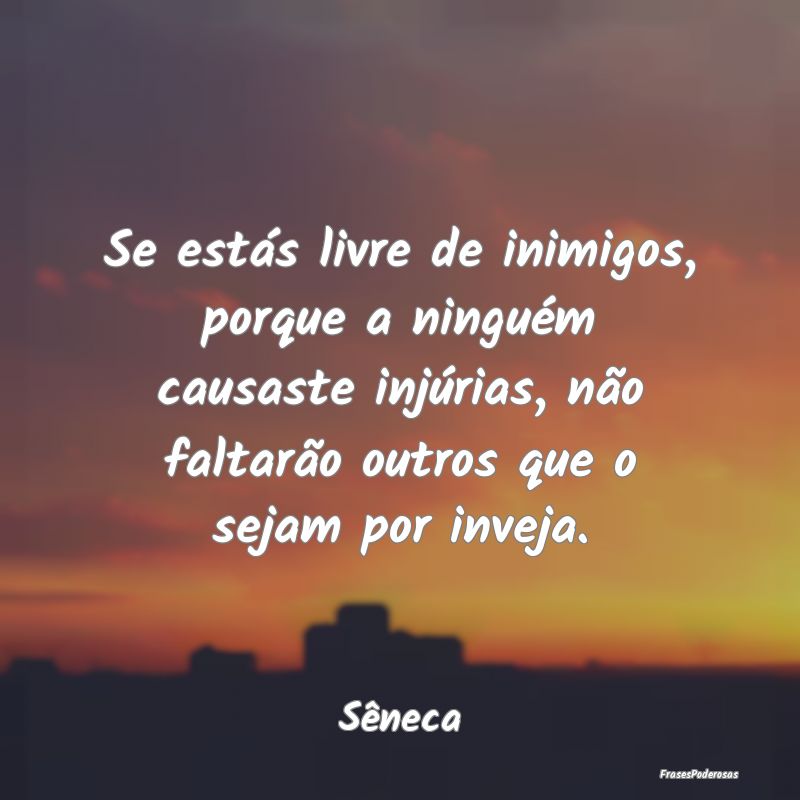 Se estás livre de inimigos, porque a ninguém cau... Se estás livre de inimigos, porque a ninguém cau...