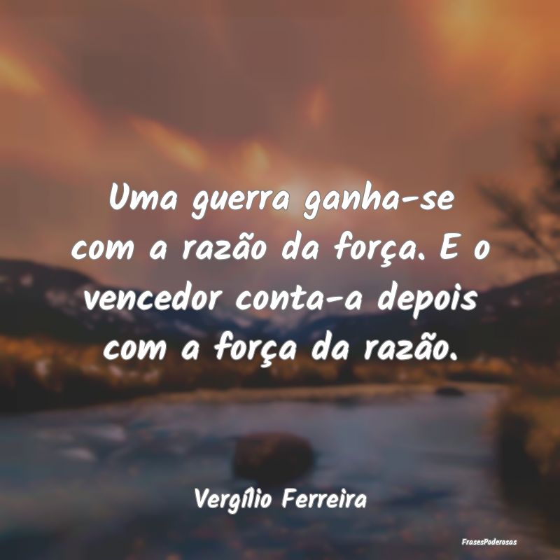 Uma guerra ganha-se com a razão da força. E o ve... Uma guerra ganha-se com a razão da força. E o ve...
