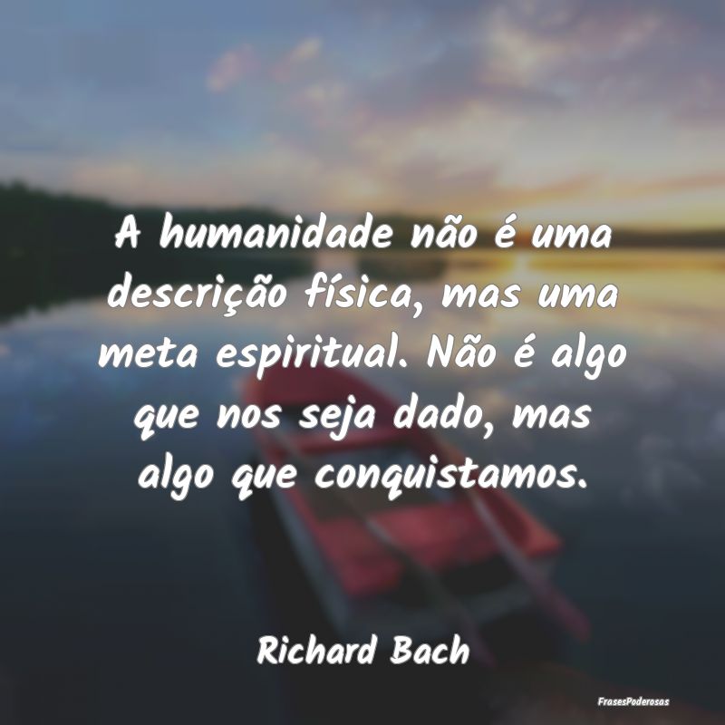 Frases de Metas - A humanidade não é uma descrição física, mas ...