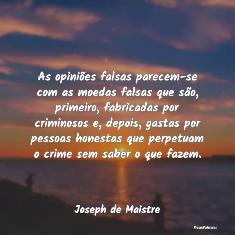 As opiniões falsas parecem-se com as moedas falsa... As opiniões falsas parecem-se com as moedas falsa...