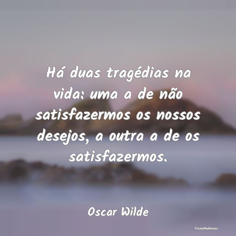 Há duas tragédias na vida: uma a de não satisfa... Há duas tragédias na vida: uma a de não satisfa...