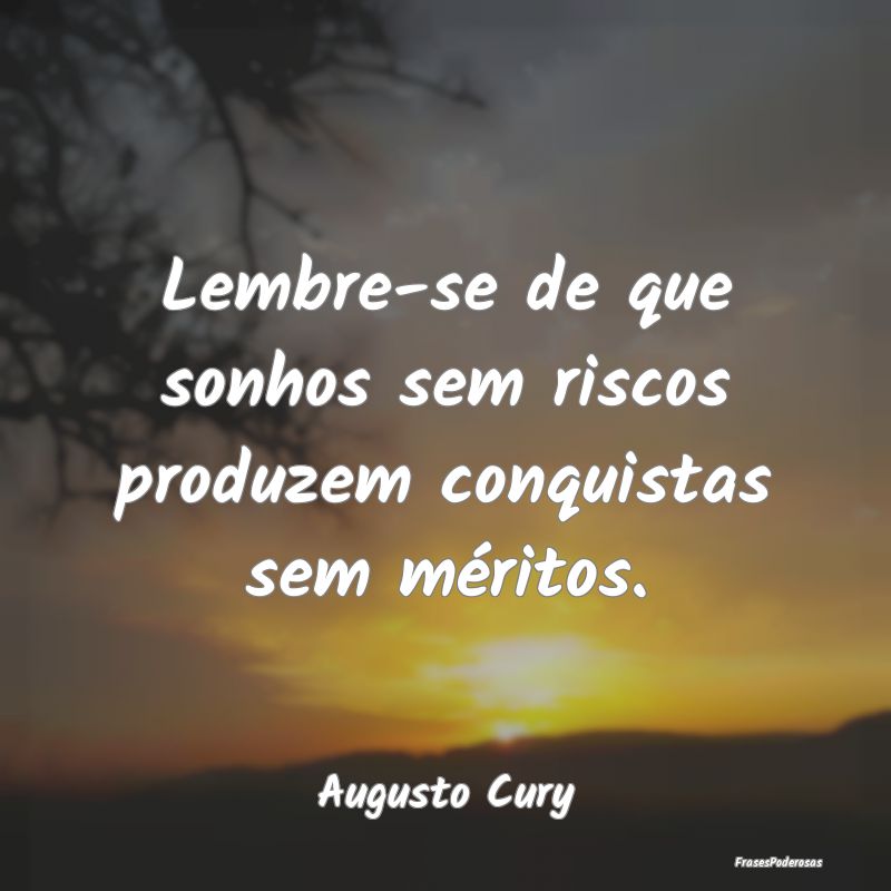 Lembre-se de que sonhos sem riscos produzem conqui...