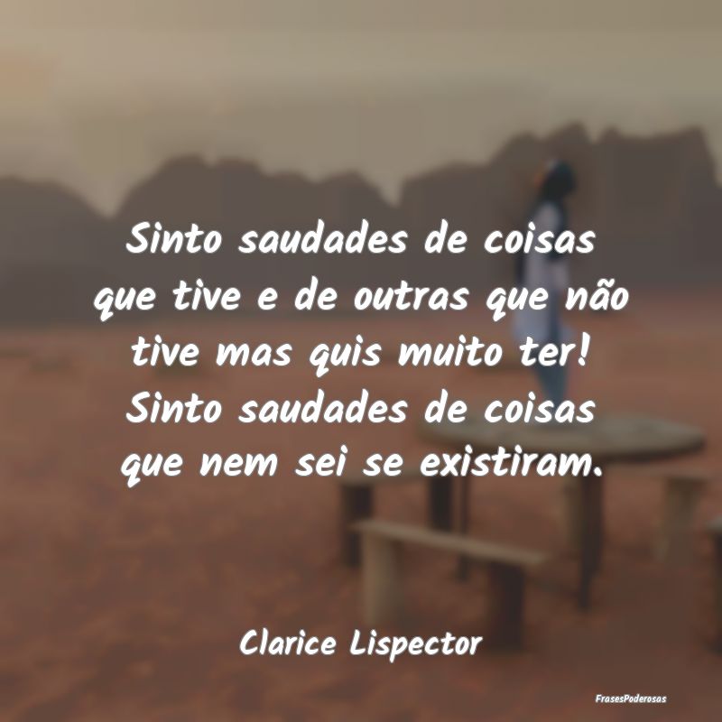 Sinto saudades de coisas que tive e de outras que ... Sinto saudades de coisas que tive e de outras que ...