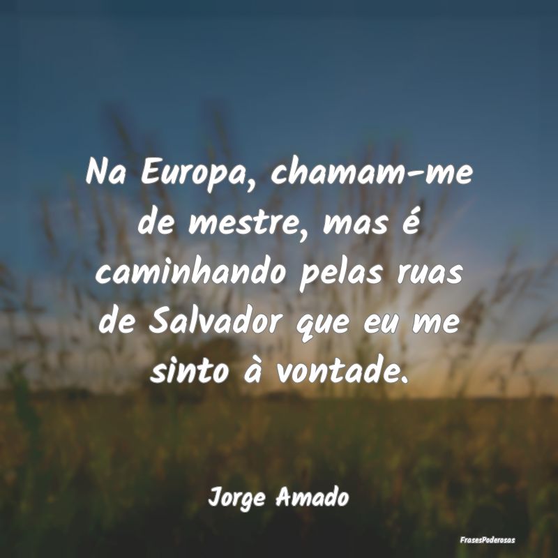 Na Europa, chamam-me de mestre, mas é caminhando ... Na Europa, chamam-me de mestre, mas é caminhando ...