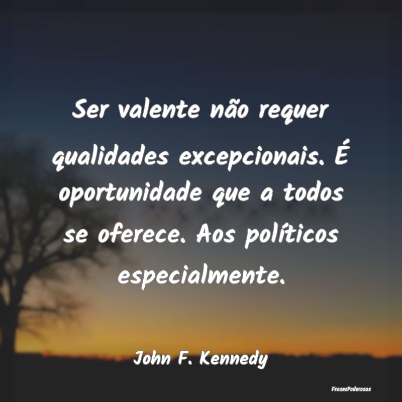Ser valente não requer qualidades excepcionais. Ã... Ser valente não requer qualidades excepcionais. Ã...