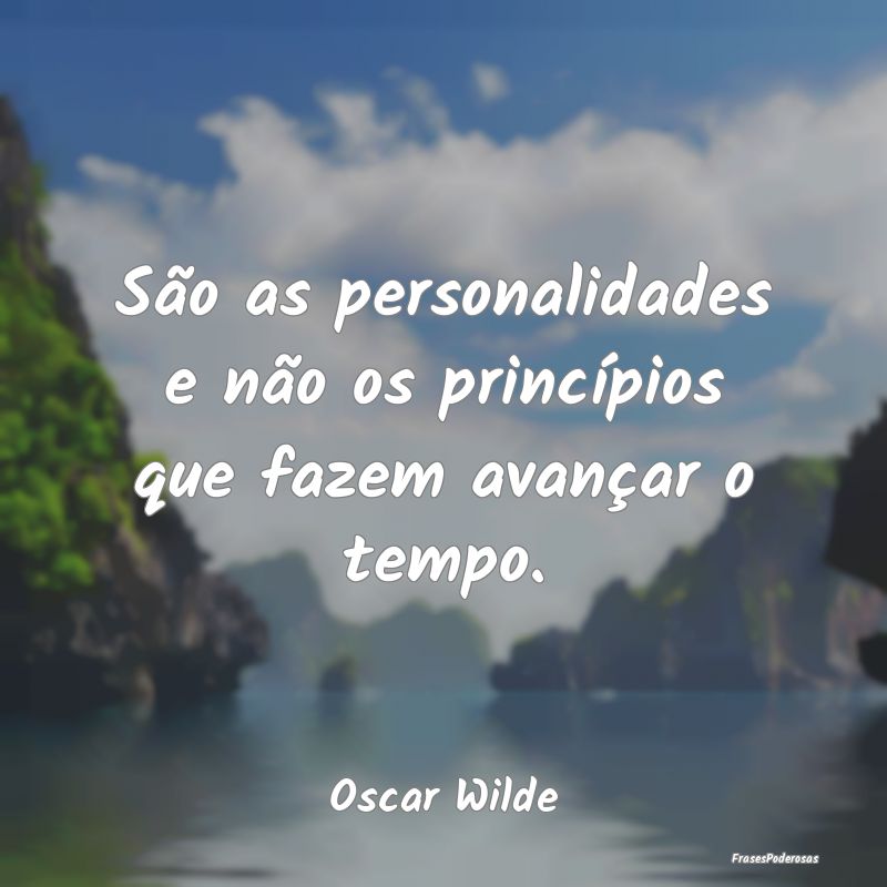 São as personalidades e não os princípios que f...