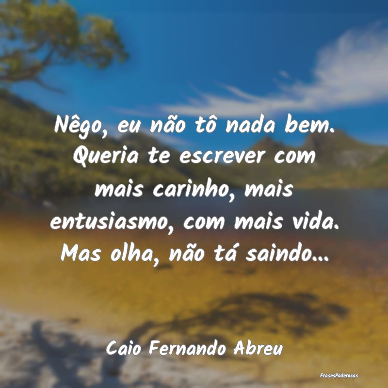 Nêgo, eu não tô nada bem. Queria te escrever co... Nêgo, eu não tô nada bem. Queria te escrever co...