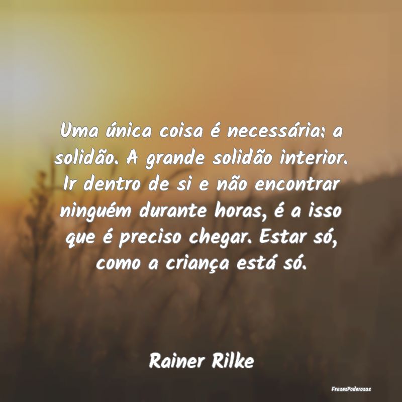 Uma única coisa é necessária: a solidão. A gra...