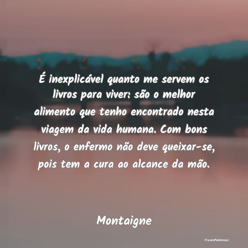 É inexplicável quanto me servem os livros para v... É inexplicável quanto me servem os livros para v...