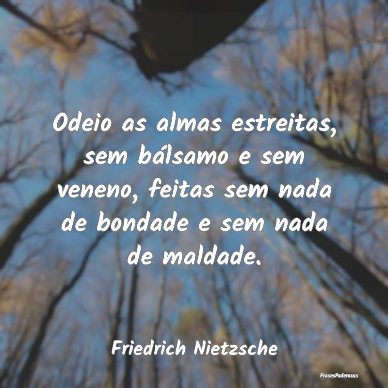 Odeio as almas estreitas, sem bálsamo e sem venen... Odeio as almas estreitas, sem bálsamo e sem venen...