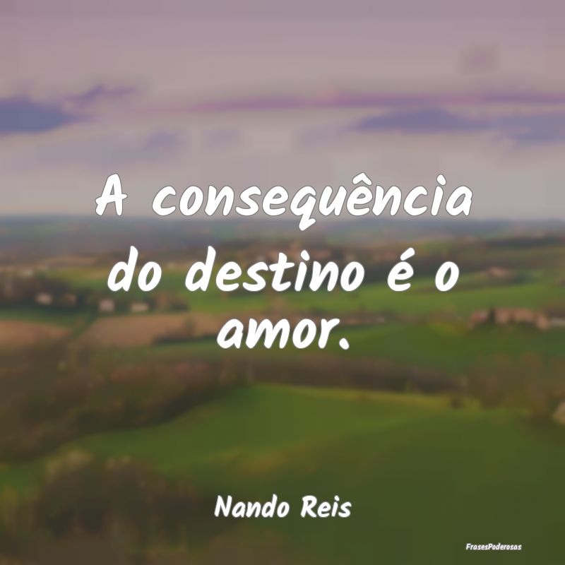A consequência do destino é o amor....