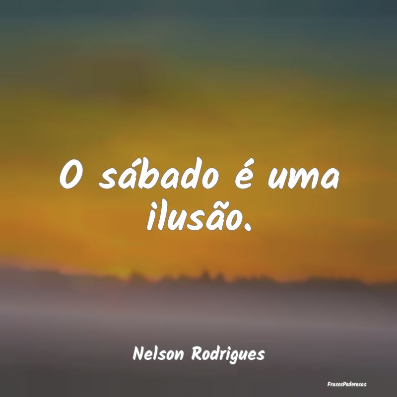 O sábado é uma ilusão....