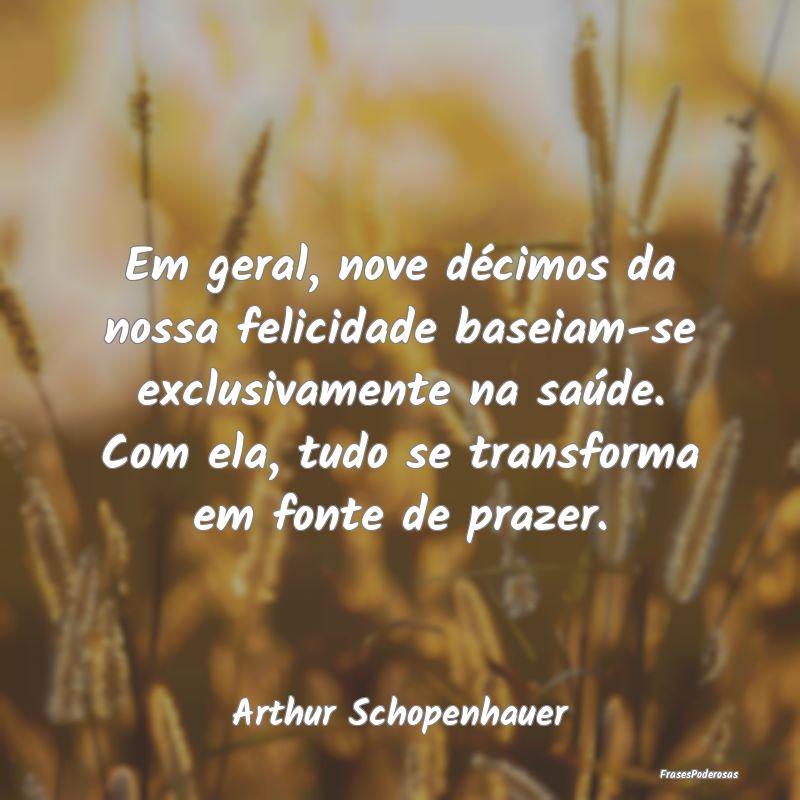 Em geral, nove décimos da nossa felicidade baseia... Em geral, nove décimos da nossa felicidade baseia...