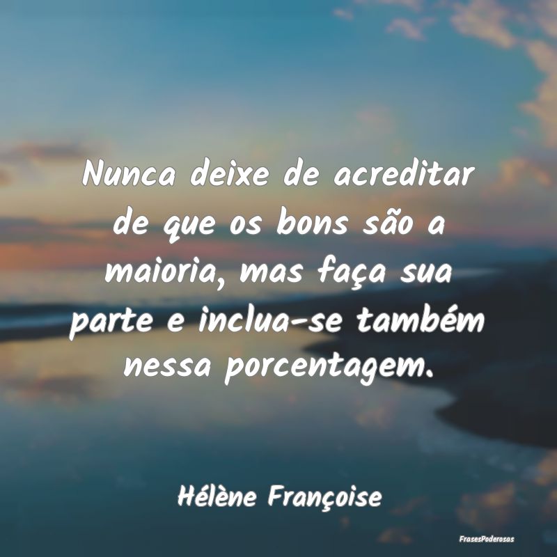 Nunca deixe de acreditar de que os bons são a mai... Nunca deixe de acreditar de que os bons são a mai...