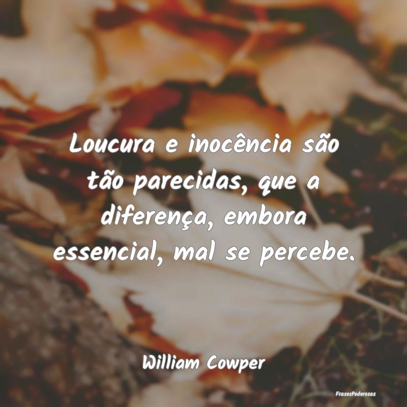 Loucura e inocência são tão parecidas, que a di...
