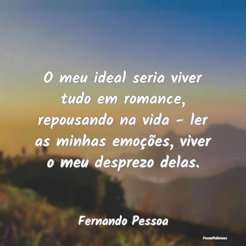O meu ideal seria viver tudo em romance, repousand... O meu ideal seria viver tudo em romance, repousand...