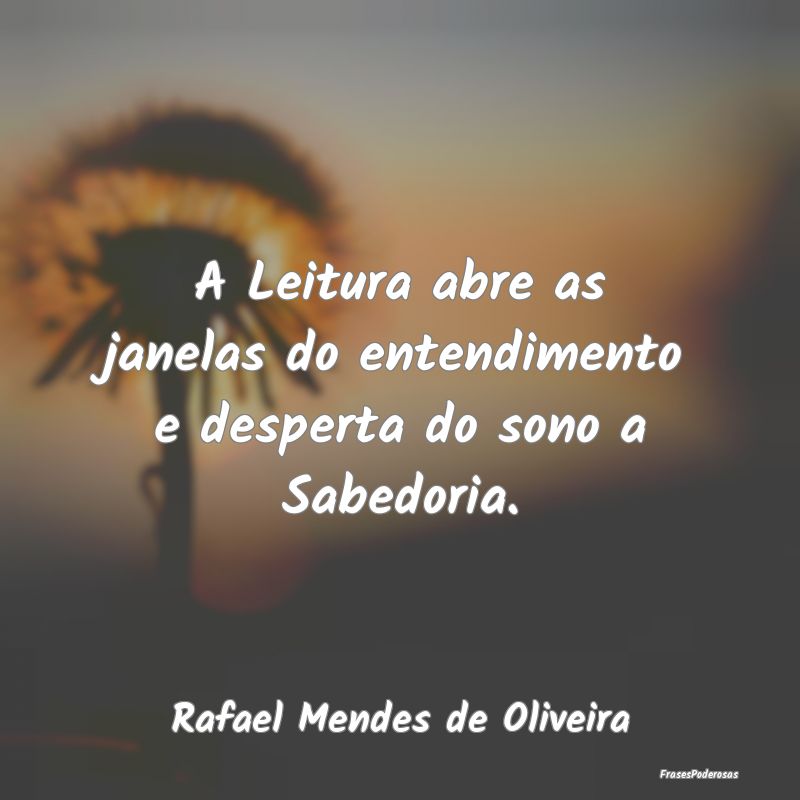 A Leitura abre as janelas do entendimento e desper...