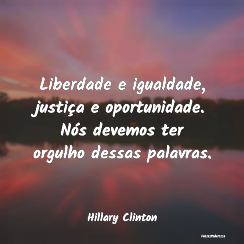 Liberdade e igualdade, justiça e oportunidade. N...