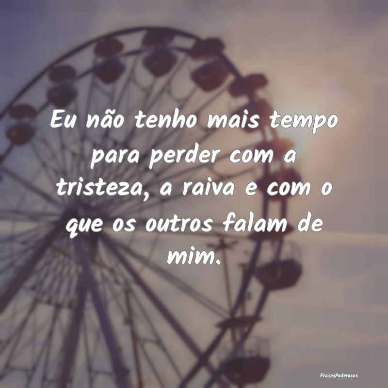 Eu não tenho mais tempo para perder com a tristez... Eu não tenho mais tempo para perder com a tristez...