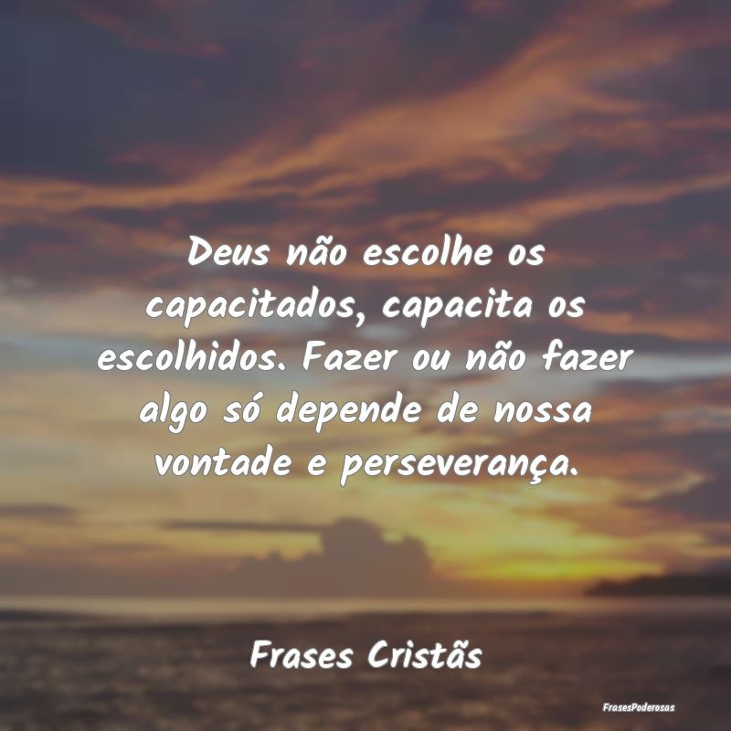 Deus não escolhe os capacitados, capacita os esco... Deus não escolhe os capacitados, capacita os esco...