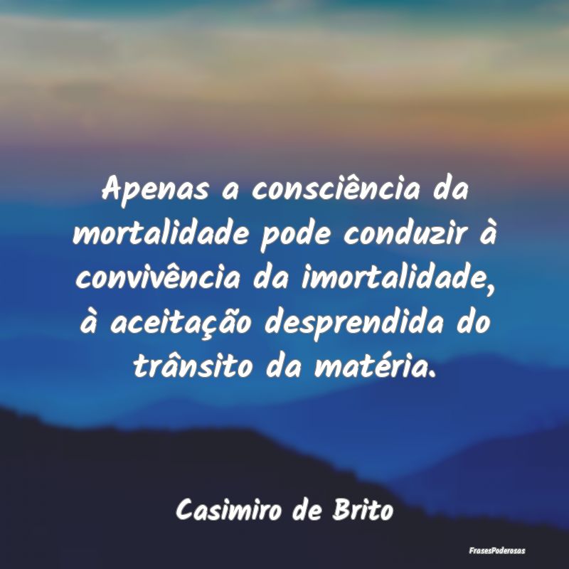 Apenas a consciência da mortalidade pode conduzir... Apenas a consciência da mortalidade pode conduzir...