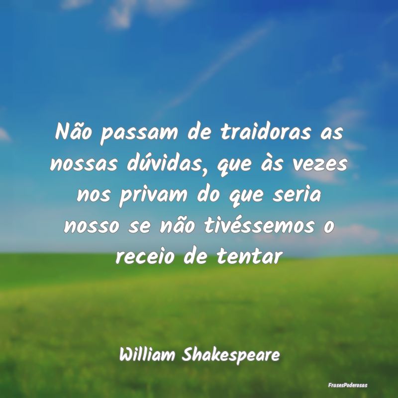 Não passam de traidoras as nossas dúvidas, que Ã... Não passam de traidoras as nossas dúvidas, que Ã...