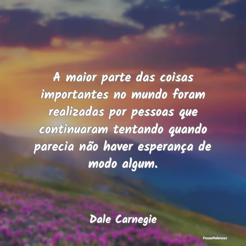 A maior parte das coisas importantes no mundo fora... A maior parte das coisas importantes no mundo fora...