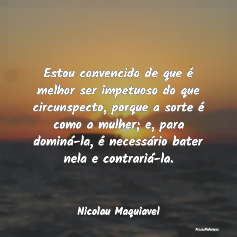 Estou convencido de que é melhor ser impetuoso do... Estou convencido de que é melhor ser impetuoso do...
