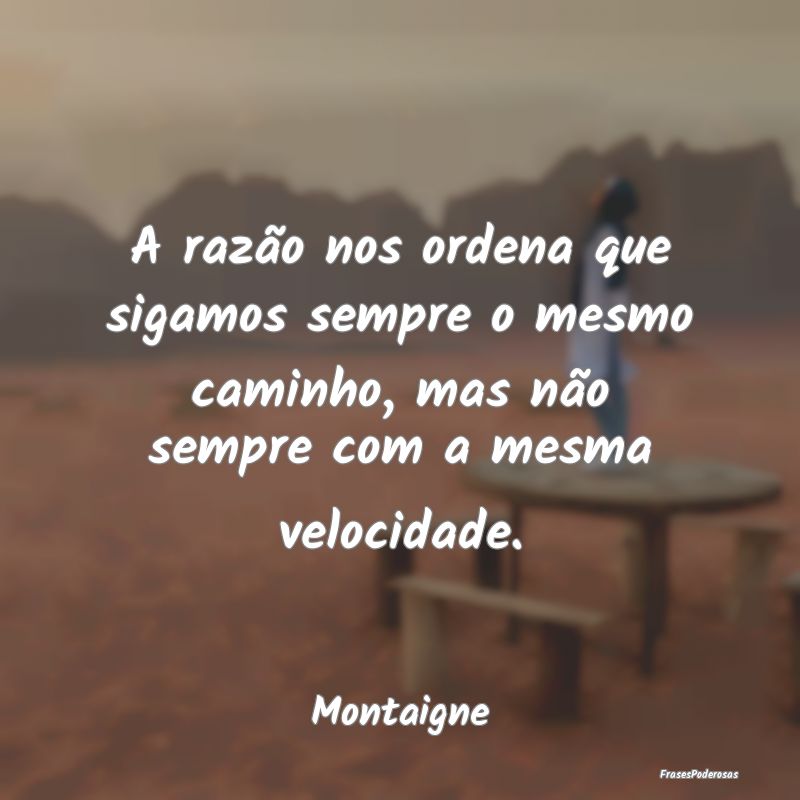 A razão nos ordena que sigamos sempre o mesmo cam... A razão nos ordena que sigamos sempre o mesmo cam...
