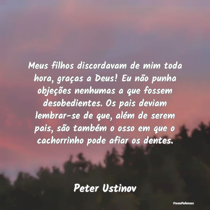 Meus filhos discordavam de mim toda hora, graças ... Meus filhos discordavam de mim toda hora, graças ...