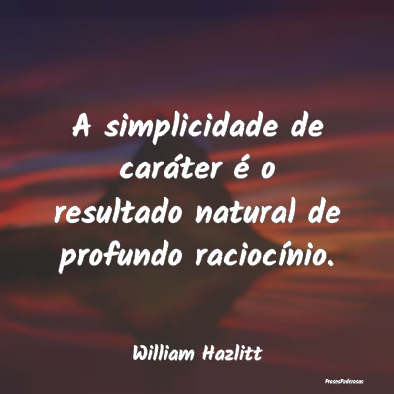 A simplicidade de caráter é o resultado natural ...