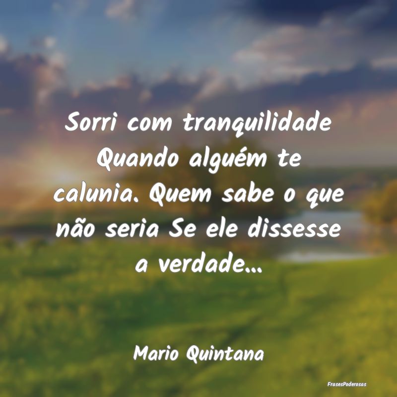 Sorri com tranquilidade Quando alguém te calunia.... Sorri com tranquilidade Quando alguém te calunia....