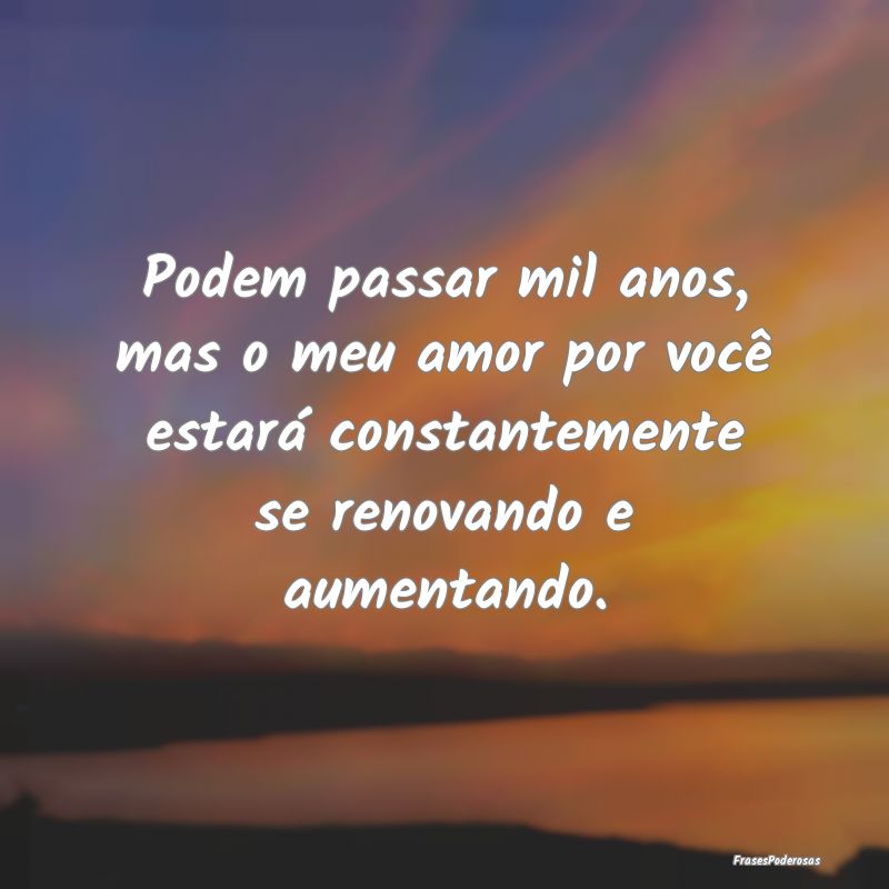Podem passar mil anos, mas o meu amor por você es... Podem passar mil anos, mas o meu amor por você es...