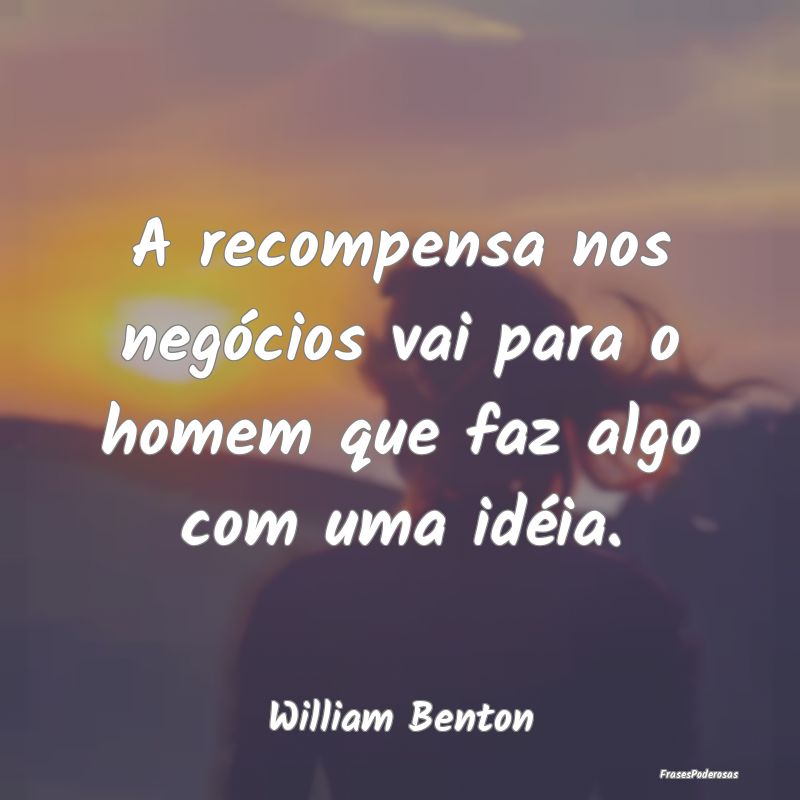 A recompensa nos negócios vai para o homem que fa...