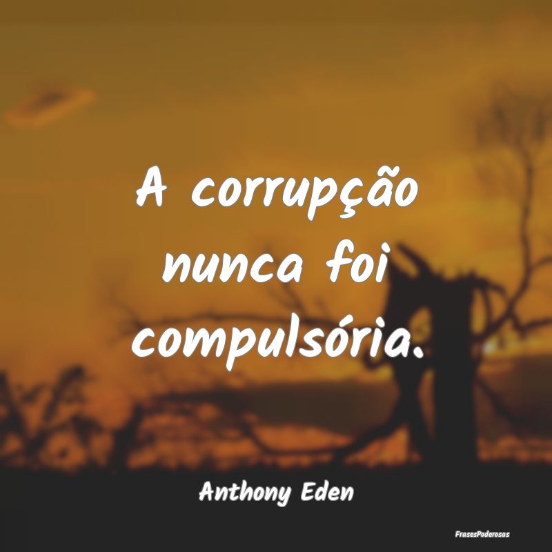 A corrupção nunca foi compulsória....
