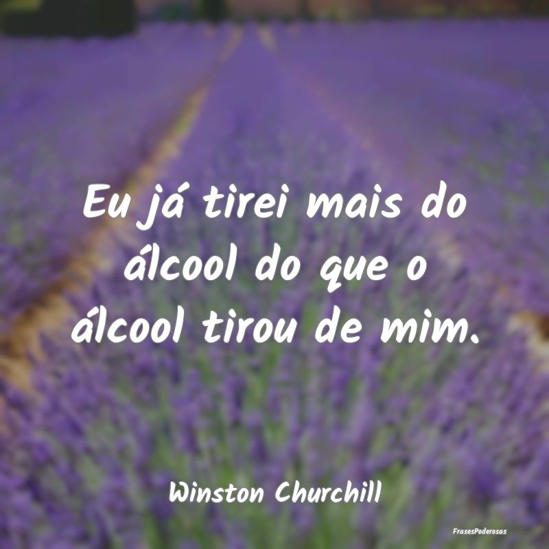 Eu já tirei mais do álcool do que o álcool tiro...