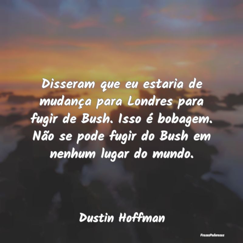 Disseram que eu estaria de mudança para Londres p... Disseram que eu estaria de mudança para Londres p...