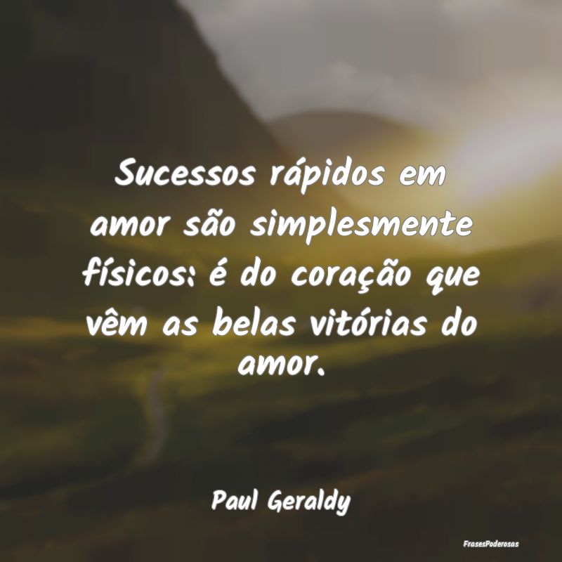 Sucessos rápidos em amor são simplesmente físic... Sucessos rápidos em amor são simplesmente físic...