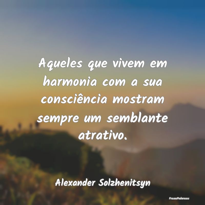 Aqueles que vivem em harmonia com a sua consciênc...
