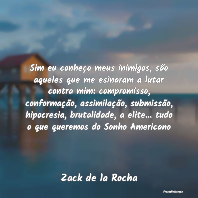 Sim eu conheço meus inimigos, são aqueles que me... Sim eu conheço meus inimigos, são aqueles que me...